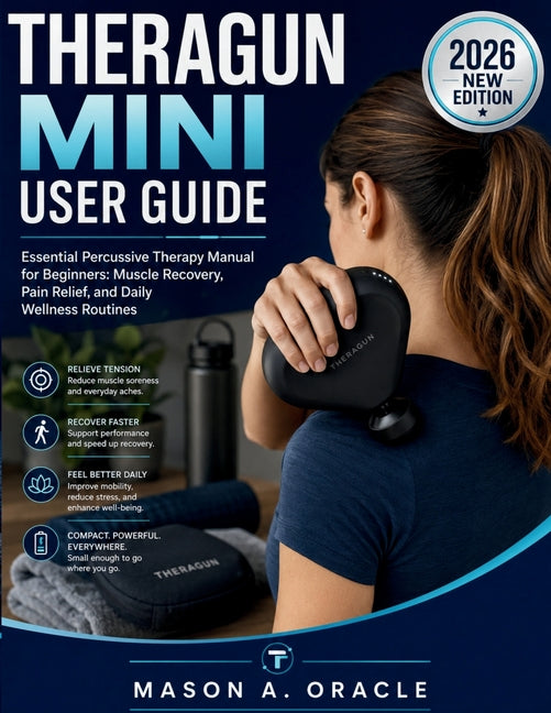 Theragun Mini User Guide: Essential Percussive Therapy Manual for Beginners: Muscle Recovery, Pain Relief, and Daily Wellness Routines