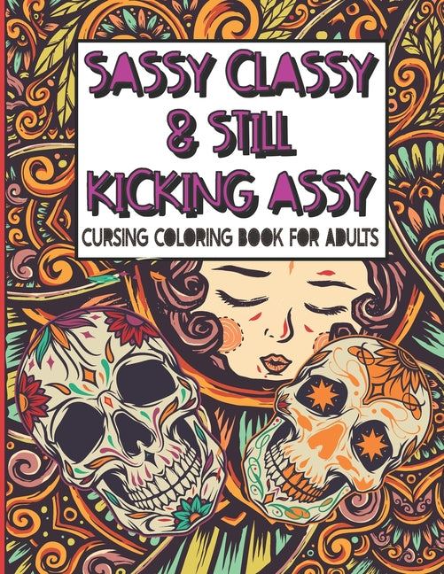 Sassy Classy & Still Kicking Assy: Cursing Coloring Book for Adults: A motivating swear word cussing coloring book for adult women relaxation with Str