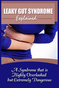 Leaky Gut Syndrome Explained: A Syndrome That Is Highly Overlooked But Extremely Dangerous