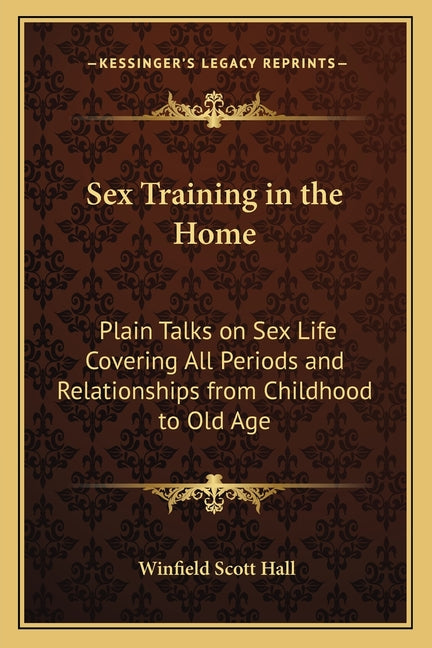 Sex Training in the Home: Plain Talks on Sex Life Covering All Periods and Relationships from Childhood to Old Age