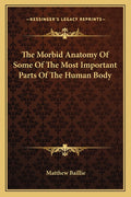 The Morbid Anatomy Of Some Of The Most Important Parts Of The Human Body