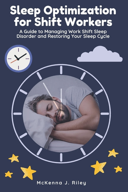 Sleep Optimization for Shift Workers: A Guide to Managing Work Shift Sleep Disorder and Restoring Your Sleep Cycle