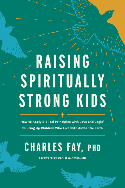 Raising Spiritually Strong Kids: How to Apply Biblical Principles with Love and Logic(r) to Bring Up Children Who Live with Authentic Faith