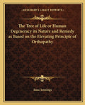 The Tree of Life or Human Degeneracy its Nature and Remedy as Based on the Elevating Principle of Orthopathy