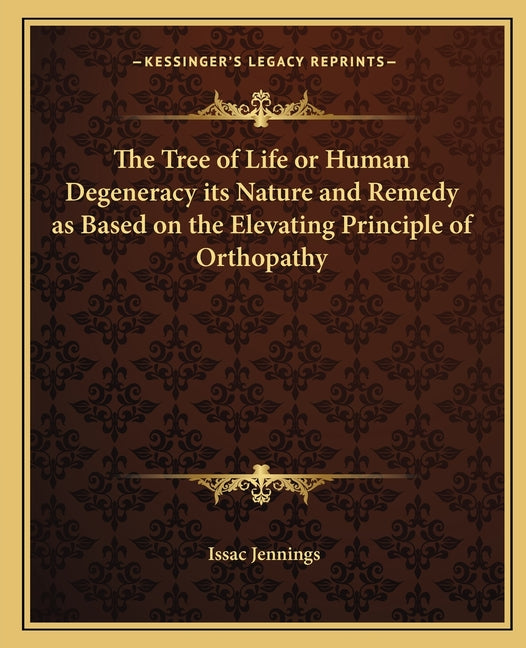The Tree of Life or Human Degeneracy its Nature and Remedy as Based on the Elevating Principle of Orthopathy