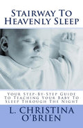 Stairway To Heavenly Sleep: Your Step-By-Step Guide To Teaching Your Baby To Sleep Through The Night