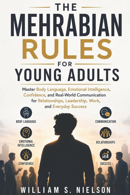 The Mehrabian's Rules for Young Adults: Master Body Language, Emotional Intelligence, Confidence, and Real-World Communication for Relationships, Leadersh