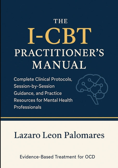 The I-CBT Practitioner's Manual: Complete Clinical Protocols, Session-by-Session Guidance, and Practice Resources for Mental Health Professionals