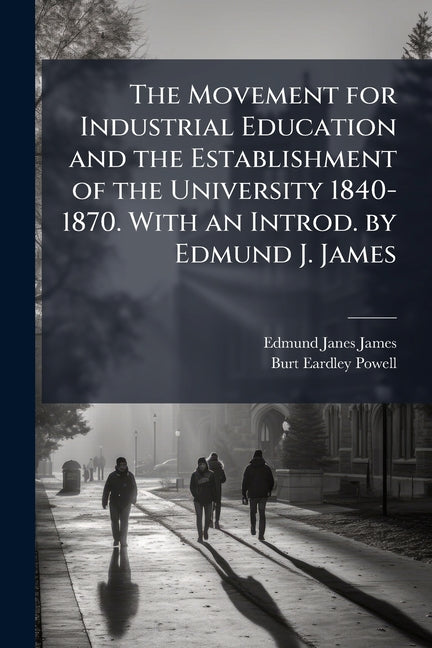 The Movement for Industrial Education and the Establishment of the University 1840-1870. With an Introd. by Edmund J. James
