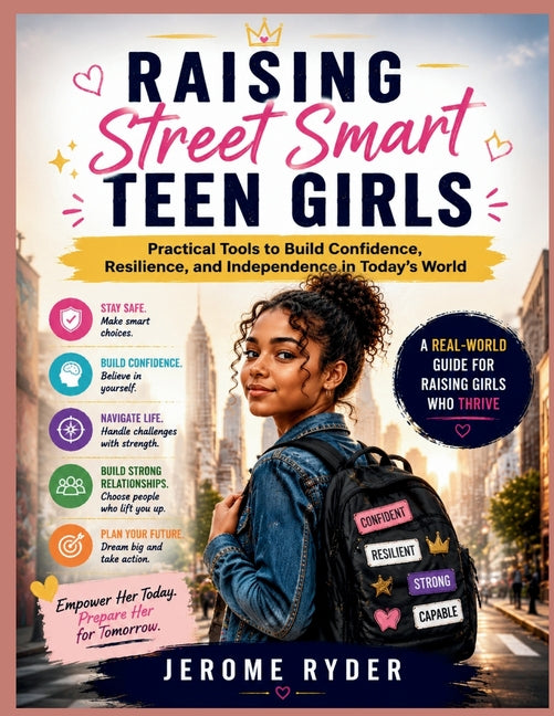 Raising Street Smart Teen Girls: "Practical Tools to Build Confidence, Resilience, and Independence in Today's World"