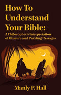 How To Understand Your Bible: A Philosopher's Interpretation of Obscure and Puzzling Passages: A Philosopher's Interpretation of Obscure and Puzzling