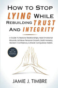 How to Stop Lying While Rebuilding Trust and Integrity: A Guide To Restore Relationships, Heal Emotional Wounds, Achieve Personal Growth, Build Honest