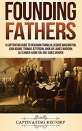Founding Fathers: A Captivating Guide to Benjamin Franklin, George Washington, John Adams, Thomas Jefferson, John Jay, James Madison, Alexander Hamilt
