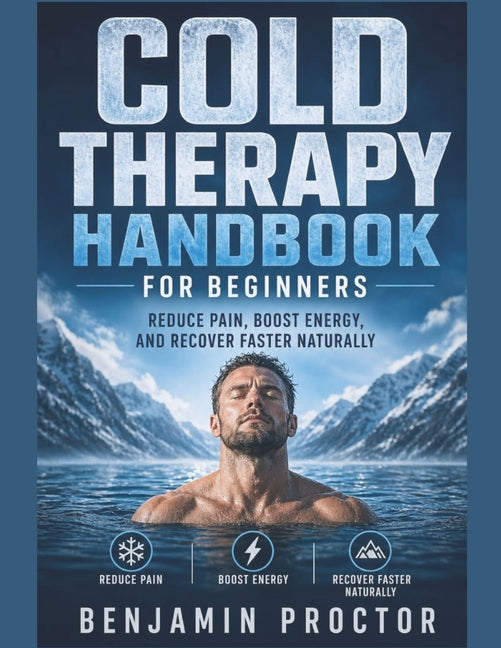 Cold Therapy Handbook for Beginners: Reduce Pain, Boost Energy, and Recover Faster Naturally