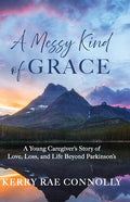 A Messy Kind of Grace: A Young Caregiver's Story of Love, Loss, and Life After Parkinson's