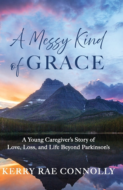 A Messy Kind of Grace: A Young Caregiver's Story of Love, Loss, and Life After Parkinson's