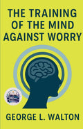 The Training of the Mind Against Worry (Illustrated, Refined and Edited)