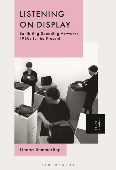 Listening on Display: Exhibiting Sounding Artworks, 1960s to the Present