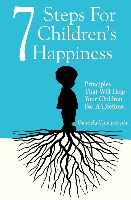 7 Steps For Children's Happiness: Principles That Will Help Your Children For A Lifetime