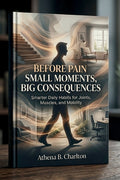Before Pain: Small Moments, Big Consequences: Smarter Daily Habits for Joints, Muscles, and Mobility
