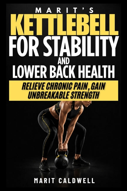 Marit's Kettlebell For Stability And Lower Back Health: Relieve Chronic Pain, Gain Unbreakable Strength