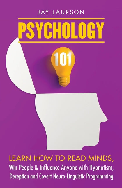 Psychology 101: Learn How to Read Minds, Win People & Influence Anyone with Hypnotism, Deception and Covert Neuro-Linguistic Programming