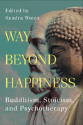 Way Beyond Happiness: Buddhism, Stoicism, and Psychotherapy