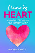 Living by HEART: A Guide to Discovering Your Harmony Within