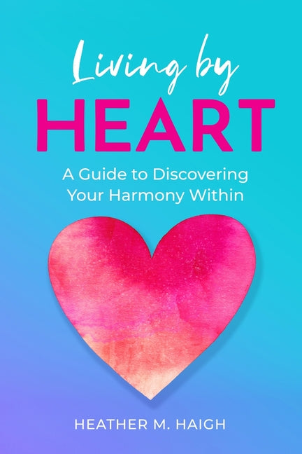 Living by HEART: A Guide to Discovering Your Harmony Within