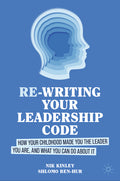 Re-Writing Your Leadership Code: How Your Childhood Made You the Leader You Are, and What You Can Do about It (2024)