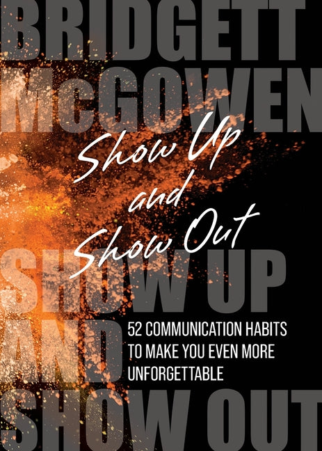 Show Up and Show Out: 52 Communication Habits to Make You Even More Unforgettable