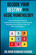 Decode Your Destiny with Vedic Numerology: Uncover Number Patterns, Understand Life's Secrets, Adapt Simple Remedies and Transform Your Life With Vedi