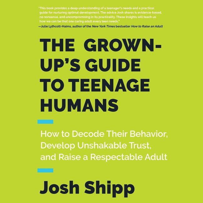 The Grown-Up's Guide to Teenage Humans: How to Decode Their Behavior, Develop Unshakable Trust, and Raise a Respectable Adult
