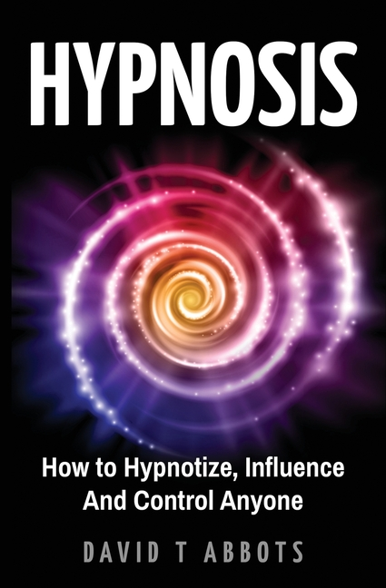Hypnosis: How to Hypnotize, Influence And Control Anyone