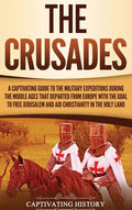 The Crusades: A Captivating Guide to the Military Expeditions During the Middle Ages That Departed from Europe with the Goal to Free Jerusalem and Aid Chr