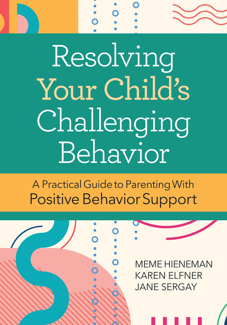 Resolving Your Child's Challenging Behavior: A Practical Guide to Parenting with Positive Behavior Support (Second Edition, New)