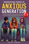 Parenting Today's Anxious Generation: A Parent's Guide with Practical Strategies to Limit Screen Time, Improve Sleep, Reduce Anxiety, and Raise Resili
