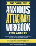 The Complete Anxious Attachment Workbook for Adults: Heal Relationship Anxiety, Rewire Insecure Attachment, and Build Secure, Lasting Relationships (Anxio