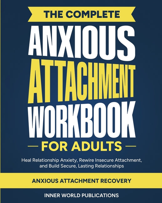 The Complete Anxious Attachment Workbook for Adults: Heal Relationship Anxiety, Rewire Insecure Attachment, and Build Secure, Lasting Relationships (Anxio
