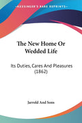The New Home Or Wedded Life: Its Duties, Cares And Pleasures (1862)