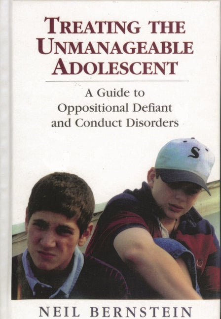 Treating the Unmanageable Adolescent: A Guide to Oppositional Defiant and Conduct Disorders