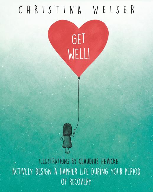 Get Well!: Actively Design a Happier Life During Your Period of Recovery