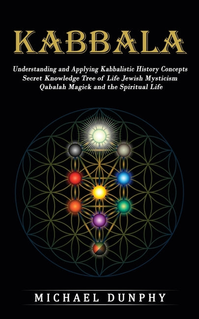 Kabbalah: Understanding and Applying Kabbalistic History Concepts (Secret Knowledge Tree of Life Jewish Mysticism Qabalah Magick and the Spiritual Lif