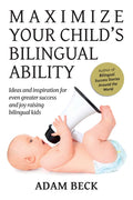 Maximize Your Child's Bilingual Ability: Ideas and inspiration for even greater success and joy raising bilingual kids