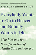 Everybody Wants to Go to Heaven But Nobody Wants to Die: Bioethics and the Transformation of Health Care in America