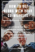 How to Get Along with Your Co-Workers: Learn How to Deal with the People You Work With, Activities to Improve Working Relationships