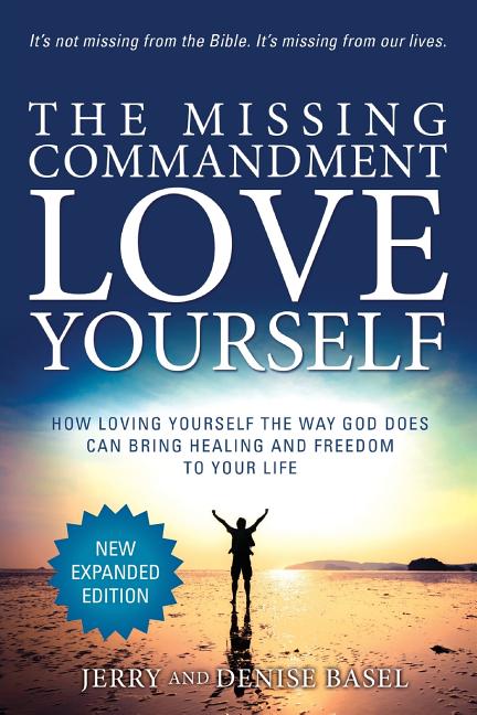 The Missing Commandment: Love Yourself (New Expanded 2018 Edition): How Loving Yourself the Way God Does Can Bring Healing and Freedom to Your Life