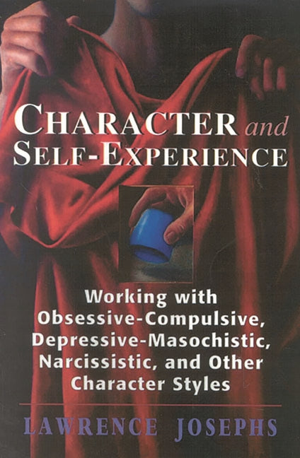 Character and Self-Experience: Working with Obsessive-Compulsive, Depressive-Masochistic, Narcissistic, and Other Character Styles