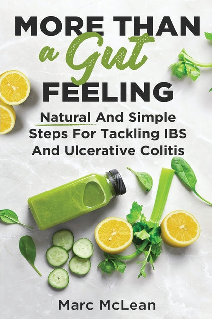 More Than A Gut Feeling: Natural And Simple Steps For Tackling IBS And Ulcerative Colitis