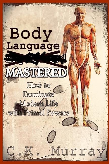 Body Language MASTERED: How to Dominate Modern Life with Primal Powers
